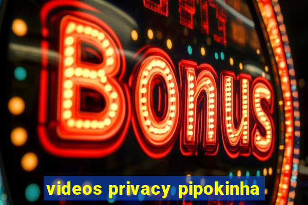 videos privacy pipokinha